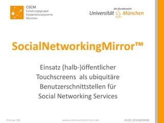 SocialNetworkingMirror™ Einsatz (halb-)öffentlicher Touchscreens  als ubiquitäre Benutzerschnittstellen für Social Networking Services 24.02.2010@MKWI Florian Ott 