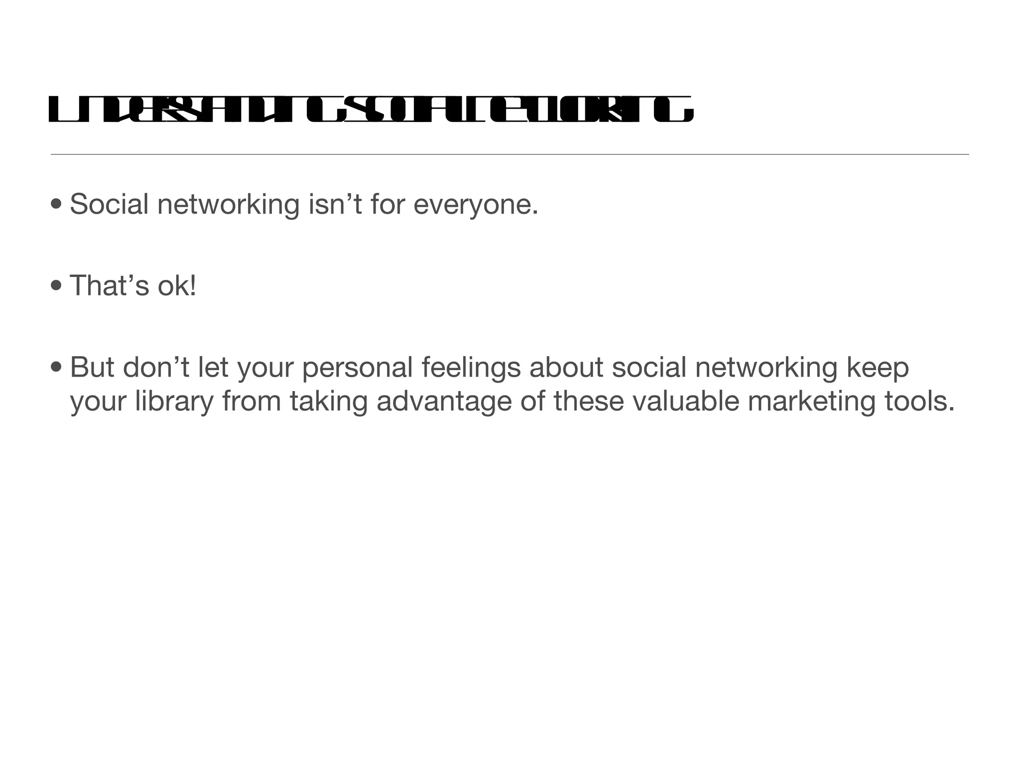 Understanding social networking Social networking isn’t for everyone.  That’s ok!  But don’t let your personal feelings about social networking keep your library from taking advantage of these valuable marketing tools.  