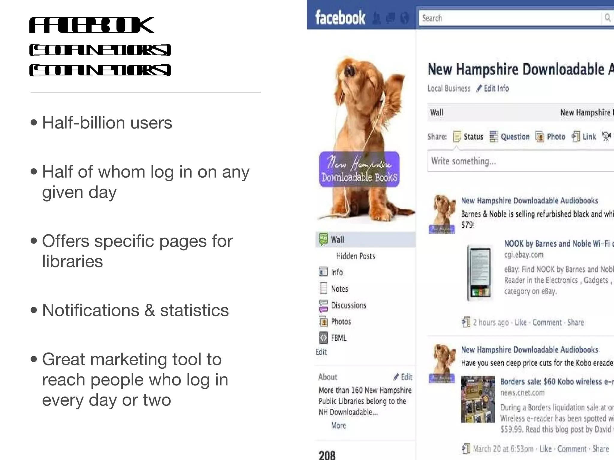 Facebook  (Social Networks) (Social Networks) Half-billion users Half of whom log in on any given day Offers specific pages for libraries Notifications & statistics Great marketing tool to reach people who log in every day or two 