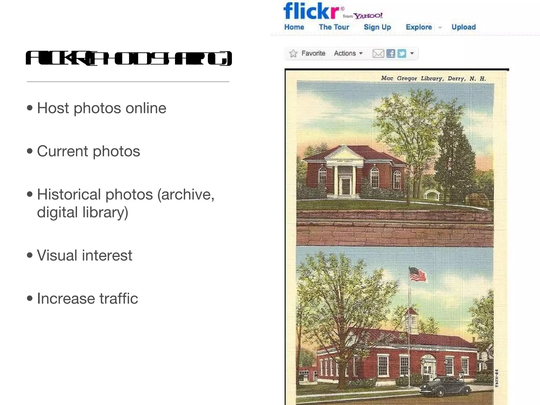 Flickr   (Photo Sharing) Host photos online Current photos Historical photos (archive, digital library) Visual interest Increase traffic 