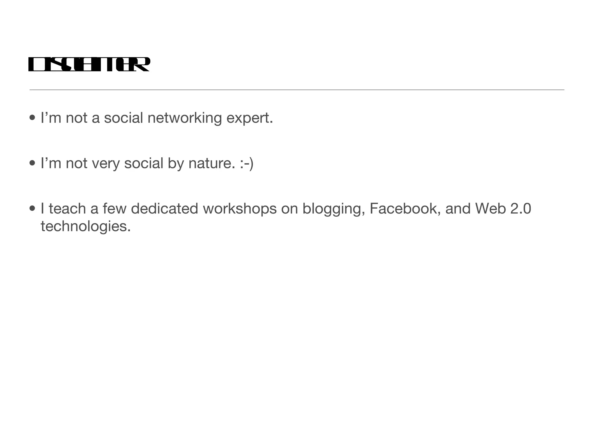 I’m not a social networking expert. I’m not very social by nature. :-) I teach a few dedicated workshops on blogging, Facebook, and Web 2.0 technologies. Disclaimer  