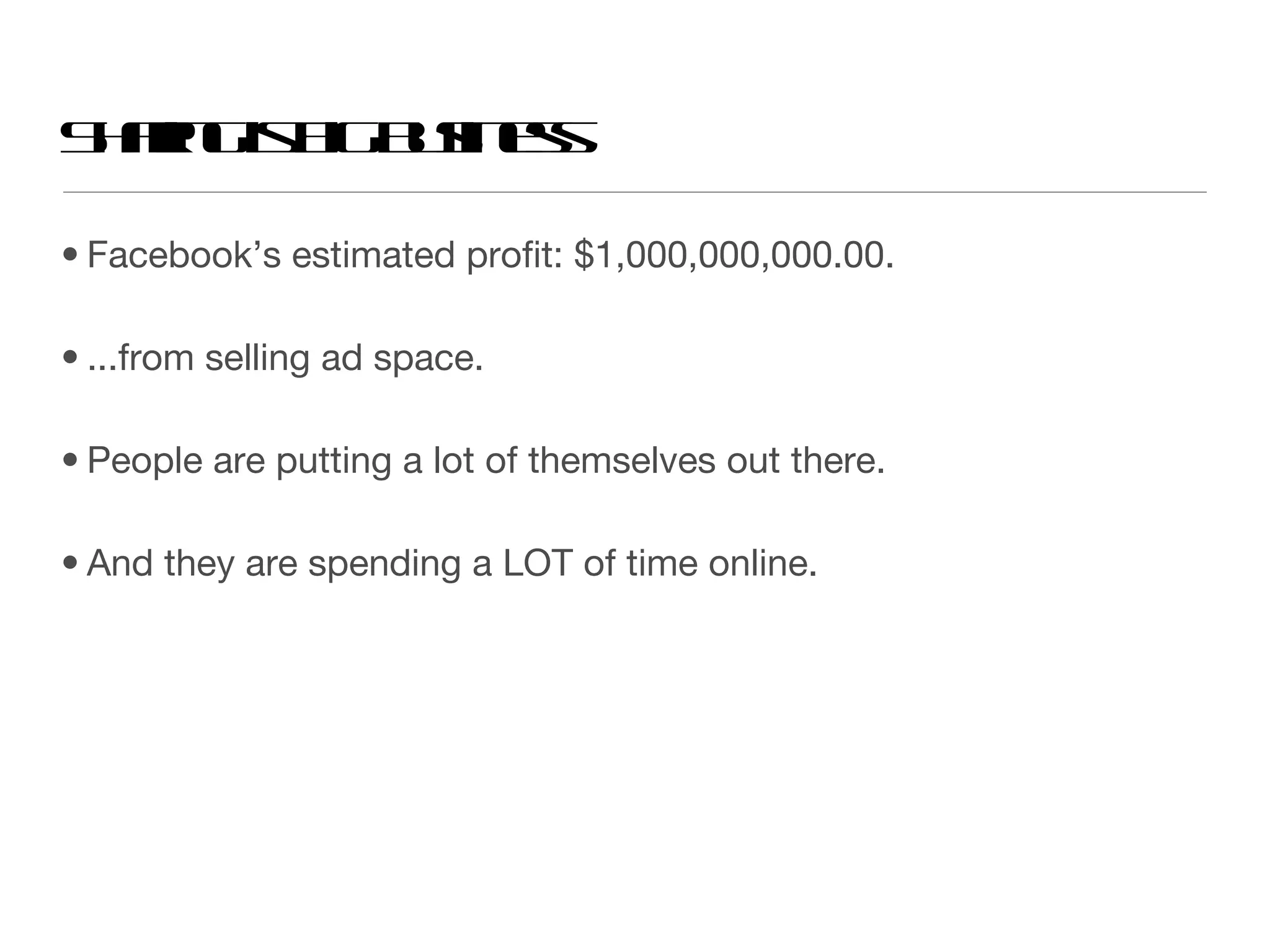 Sharing is big business Facebook’s estimated profit: $1,000,000,000.00.  ...from selling ad space. People are putting a lot of themselves out there.  And they are spending a LOT of time online. 