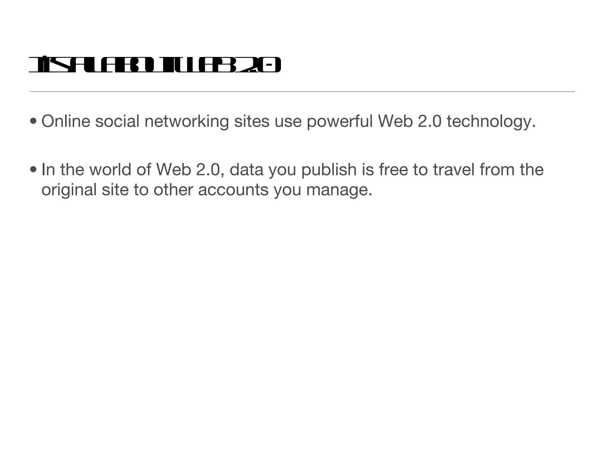 It’s all about Web 2.0 Online social networking sites use powerful Web 2.0 technology. In the world of Web 2.0, data you publish is free to travel from the original site to other accounts you manage. 