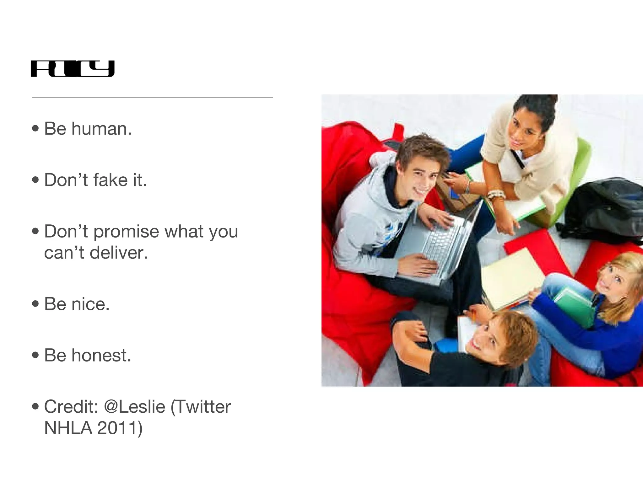 Policy Be human. Don’t fake it. Don’t promise what you can’t deliver. Be nice. Be honest. Credit: @Leslie (Twitter NHLA 2011) 