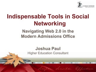 Indispensable Tools in Social
         Networking
    Navigating Web 2.0 in the
    Modern Admissions Office

            Joshua Paul
       Higher Education Consultant
 