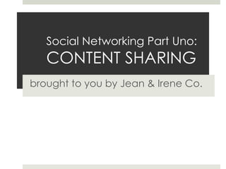 Social Networking Part Uno:CONTENT SHARING brought to you by Jean & Irene Co. 