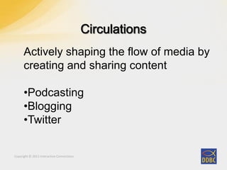 Copyright © 2011 Interactive Connections
Actively shaping the flow of media by
creating and sharing content
•Podcasting
•Blogging
•Twitter
 
