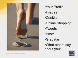Copyright © 2011 Interactive Connections
•Your Profile
•Images
•Cookies
•Online Shopping
•Tweets
•Posts
•Gravatar
•What others say
about you!
 