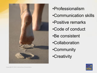Copyright © 2011 Interactive Connections
•Professionalism
•Communication skills
•Positive remarks
•Code of conduct
•Be consistent
•Collaboration
•Community
•Creativity
 