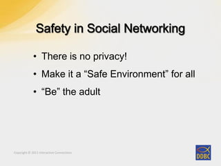 Copyright © 2011 Interactive ConnectionsCopyright © 2011 Interactive Connections
• There is no privacy!
• Make it a “Safe Environment” for all
• “Be” the adult
 