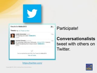 Copyright © 2011 Interactive Connections
Participate!
Conversationalists
tweet with others on
Twitter.
https://twitter.com/
 