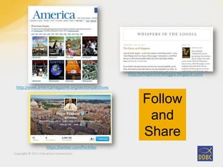 Copyright © 2011 Interactive Connections
https://twitter.com/Pontifex
Follow
and
Share
http://whispersintheloggia.blogspot.com/
http://www.americamagazine.org/sections/archives
 