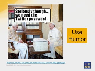 Copyright © 2011 Interactive Connections
https://twitter.com/loyolapress/status/320281418909503491
Use
Humor
 