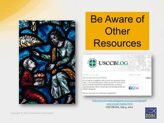 Copyright © 2011 Interactive Connections
Be Aware of
Other
Resources
http://usccbmedia.blogspot.com/2012/07/gospel
-and-social-media.html
USCCBLOG, July 5, 2012
 
