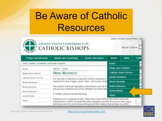 Copyright © 2011 Interactive Connections
Be Aware of Catholic
Resources
http://usccb.org/media/index.cfm
 