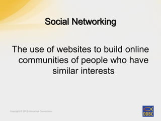 Copyright © 2011 Interactive ConnectionsCopyright © 2011 Interactive Connections
The use of websites to build online
communities of people who have
similar interests
 