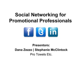 Social Networking for Promotional Professionals Presentors: Dana Zezzo | Stephanie McClintock Pro Towels Etc. 