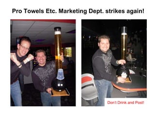 Pro Towels Etc. Marketing Dept. strikes again! Don’t Drink and Post! 