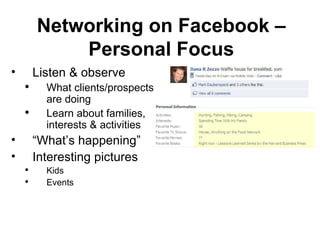 Listen & observe  What clients/prospects are doing Learn about families, interests & activities “ What’s happening” Interesting pictures  Kids Events Networking on Facebook – Personal Focus 