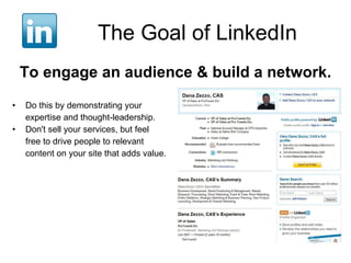 The Goal of LinkedIn To engage an audience & build a network.   Do this by demonstrating your  expertise and thought-leadership.  Don't sell your services, but feel  free to drive people to relevant  content on your site that adds value. 