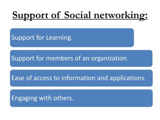 Support of Social networking:
Support for Learning.
Support for members of an organization.
Ease of access to information and applications.
Engaging with others.
 