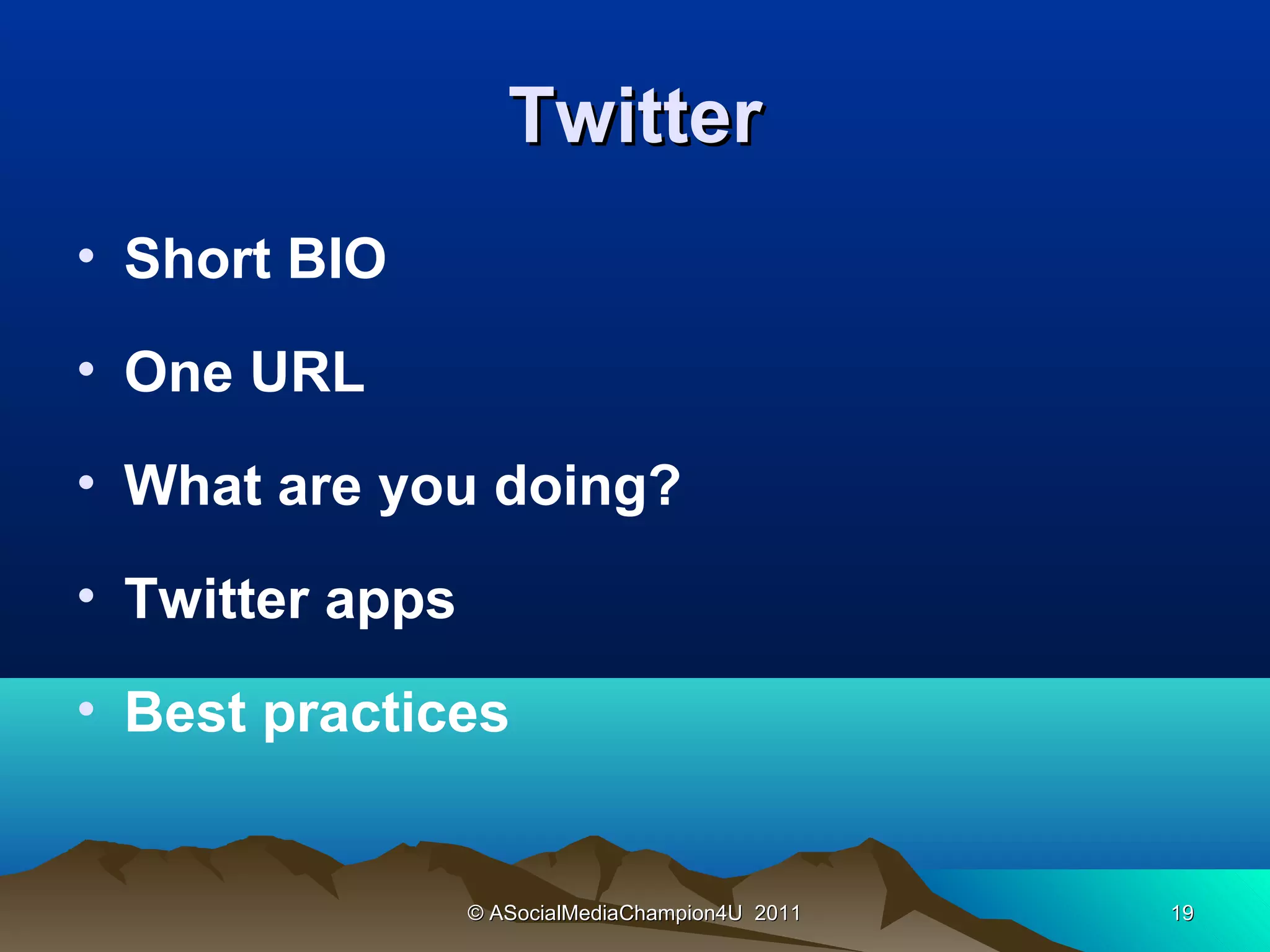 Twitter
• Short BIO

• One URL

• What are you doing?

• Twitter apps

• Best practices


                 © ASocialMediaChampion4U 2011   19
 