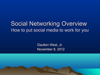 Social Networking Overview
How to put social media to work for you


             Daulton West, Jr.
             November 8, 2012
 