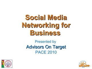 Social Media Networking for Business  Presented by  Advisors On Target PACE 2010 