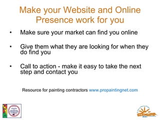Make your Website and Online Presence work for you <ul><li>Make sure your market can find you online </li></ul><ul><li>Giv...