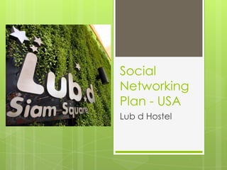 Social
Networking
Plan - USA
Lub d Hostel
 