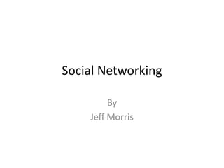 Social Networking
By
Jeff Morris

 