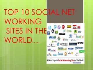 TOP 10 SOCIAL NET
WORKING
 SITES IN THE
WORLD…..
 