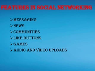 Messaging
News
Communities
Like buttons
Games
Audio and Video uploads
Features in social networking
 