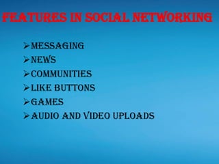 ➢Messaging
➢News
➢Communities
➢Like buttons
➢Games
➢Audio and Video uploads
Features in social networking
 
