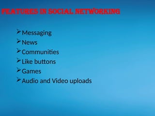 Messaging
News
Communities
Like buttons
Games
Audio and Video uploads
Features in social networking
 