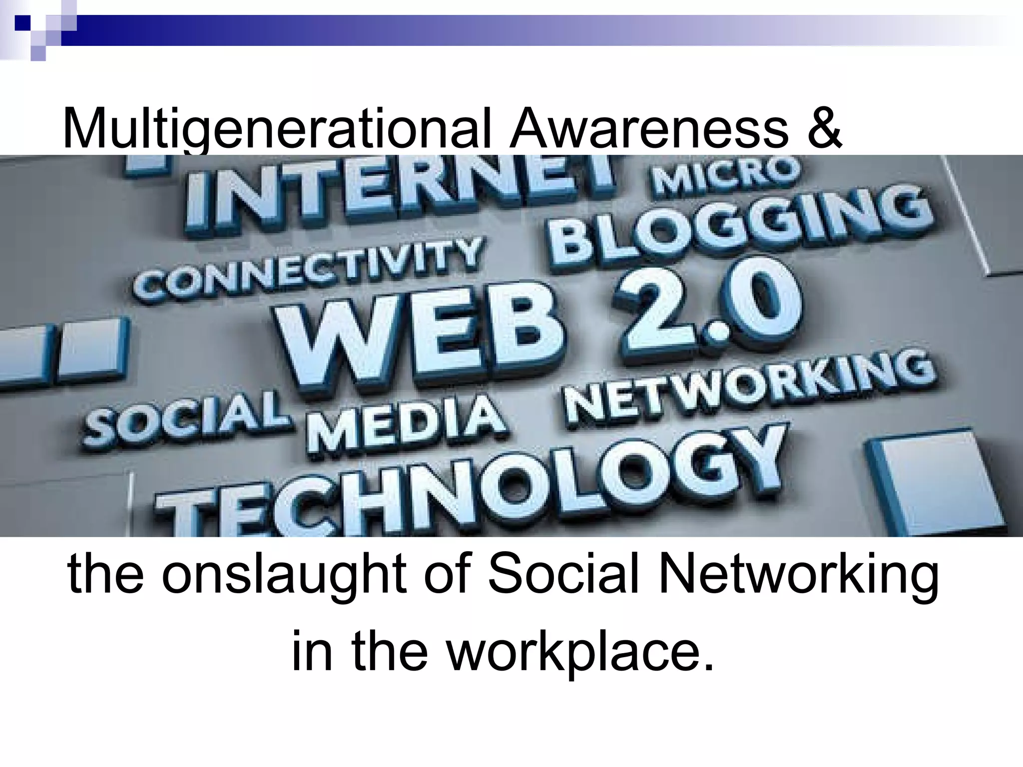 Multigenerational Awareness & the onslaught of Social Networking  in the workplace.  