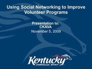 Using Social Networking to Improve Volunteer Programs Presentation to:  CKAVA  November 5, 2009 