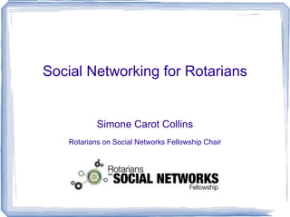 Social Networking for Rotarians Simone Carot Collins Rotarians on Social Networks Fellowship Chair 