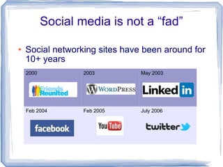 Social media is not a “fad” <ul><li>Social networking sites have been around for 10+ years </li></ul>2000 2003 May 2003 Fe...