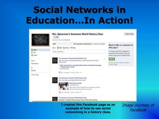 Social Networks in
Education…In Action!




      I created this Facebook page as an   Image courtesy of
         example of how to use social
         networking in a history class.
                                              FaceBook
 