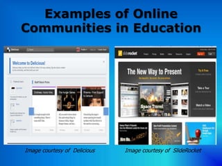 Examples of Online
Communities in Education




Image courtesy of Delicious   Image courtesy of SlideRocket
 