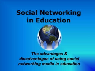 Social Networking
  in Education




     The advantages &
disadvantages of using social
networking media in education
 