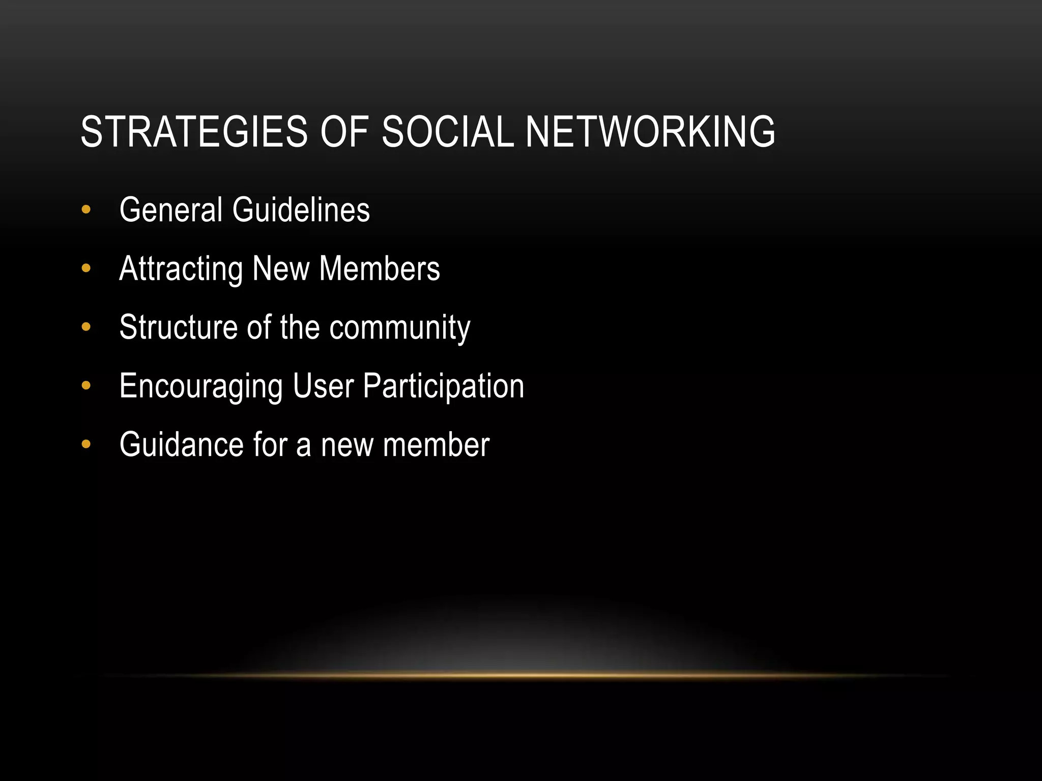 STRATEGIES OF SOCIAL NETWORKING
• General Guidelines
• Attracting New Members
• Structure of the community
• Encouraging User Participation
• Guidance for a new member
 