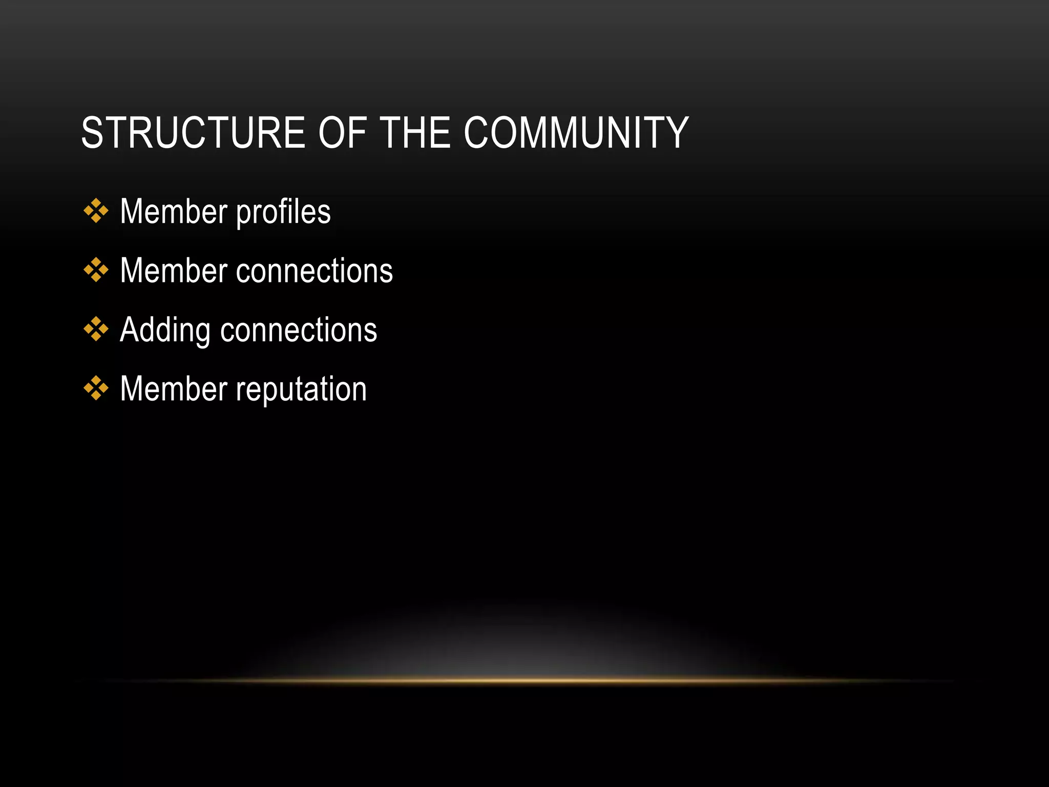 STRUCTURE OF THE COMMUNITY
 Member profiles
 Member connections
 Adding connections
 Member reputation
 