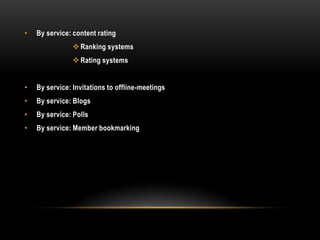 •   By service: content rating
                 Ranking systems
                 Rating systems


•   By service: Invitations to offline-meetings
•   By service: Blogs
•   By service: Polls
•   By service: Member bookmarking
 