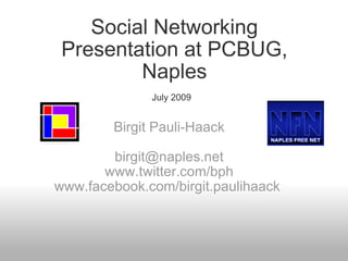 Social Networking Presentation at PCBUG, Naples July 2009   Birgit Pauli-Haack   [email_address] www.twitter.com/bph www.facebook.com/birgit.paulihaack  