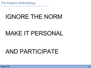 Angelos 2008 The Angelos Methodology AND PARTICIPATE IGNORE THE NORM MAKE IT PERSONAL 