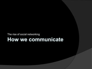 The rise of social networking How we communicate 