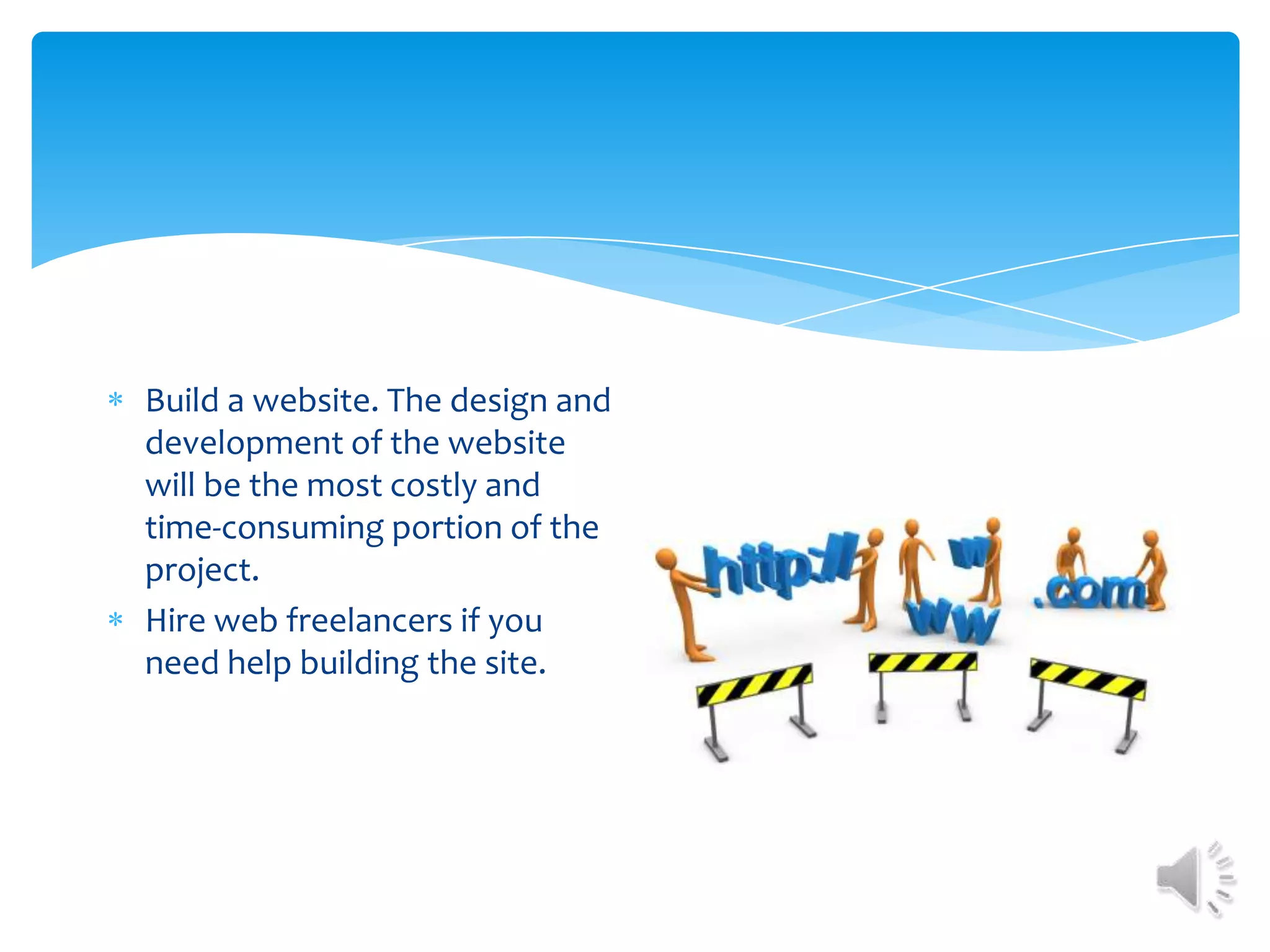 Build a website. The design and development of the website will be the most costly and time-consuming portion of the project. Hire web freelancers if you need help building the site.