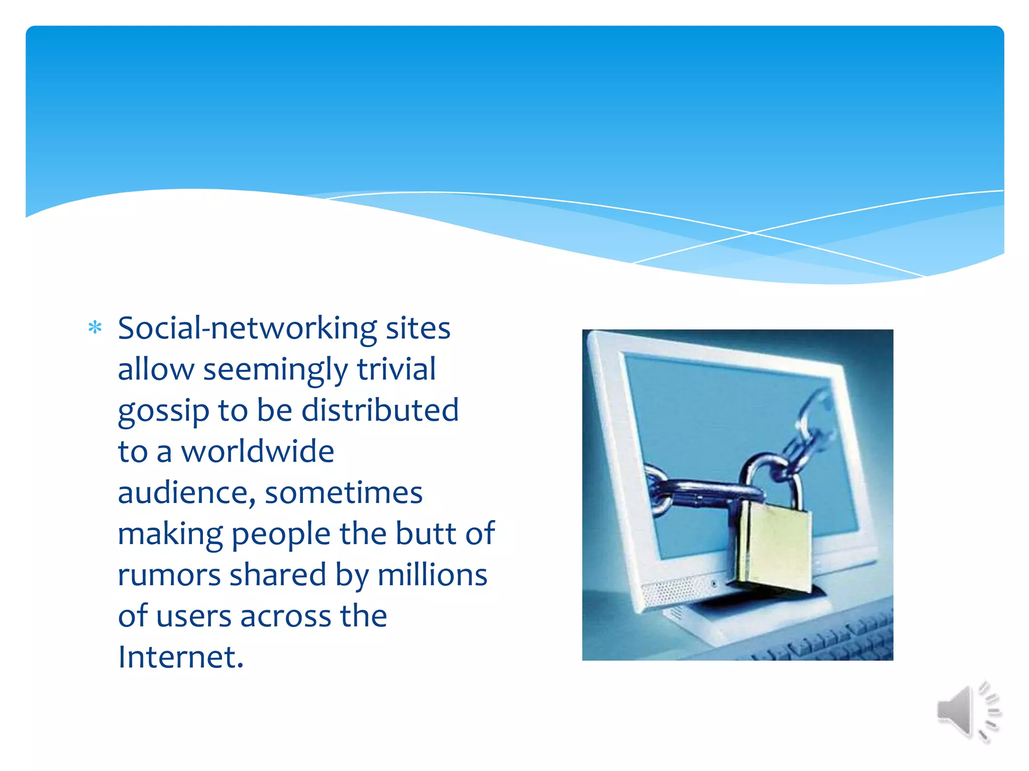 Social-networking sites allow seemingly trivial gossip to be distributed to a worldwide audience, sometimes making people the butt of rumors shared by millions of users across the Internet.